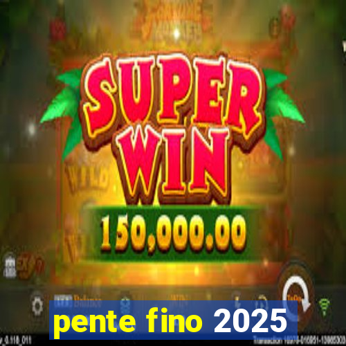 pente fino 2025